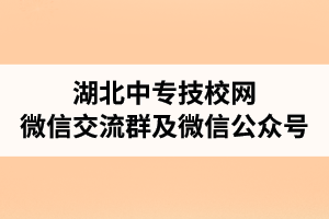 湖北中专网微信交流群及微信公众号