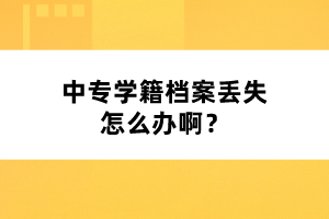 中专学籍档案丢失怎么办啊？