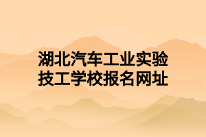 湖北汽车工业实验技工学校报名网址